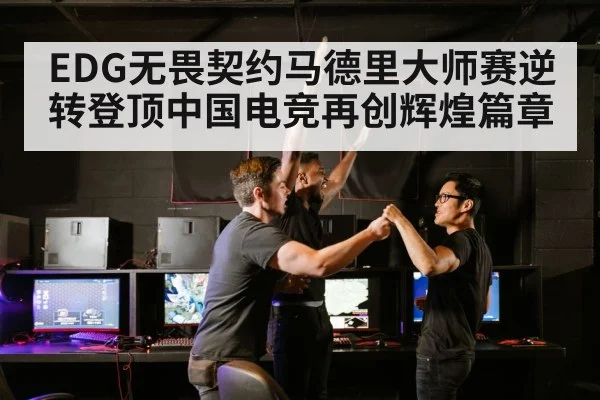 EDG无畏契约马德里大师赛逆转登顶中国电竞再创辉煌篇章