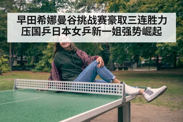 早田希娜曼谷挑战赛豪取三连胜力压国乒日本女乒新一姐强势崛起