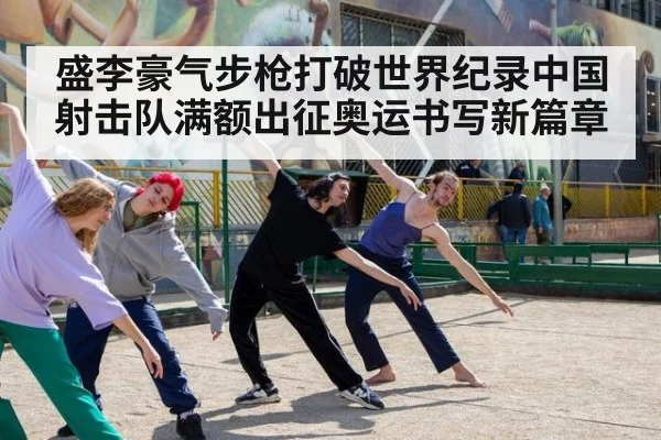 盛李豪气步枪打破世界纪录中国射击队满额出征奥运书写新篇章