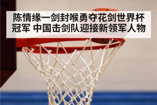 陈情缘一剑封喉勇夺花剑世界杯冠军 中国击剑队迎接新领军人物