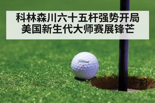 科林森川六十五杆强势开局 美国新生代大师赛展锋芒