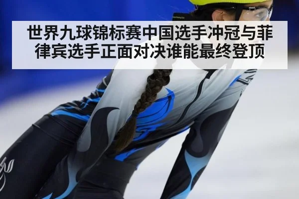 世界九球锦标赛中国选手冲冠与菲律宾选手正面对决谁能最终登顶